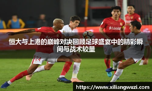 恒大与上港的巅峰对决回顾足球盛宴中的精彩瞬间与战术较量